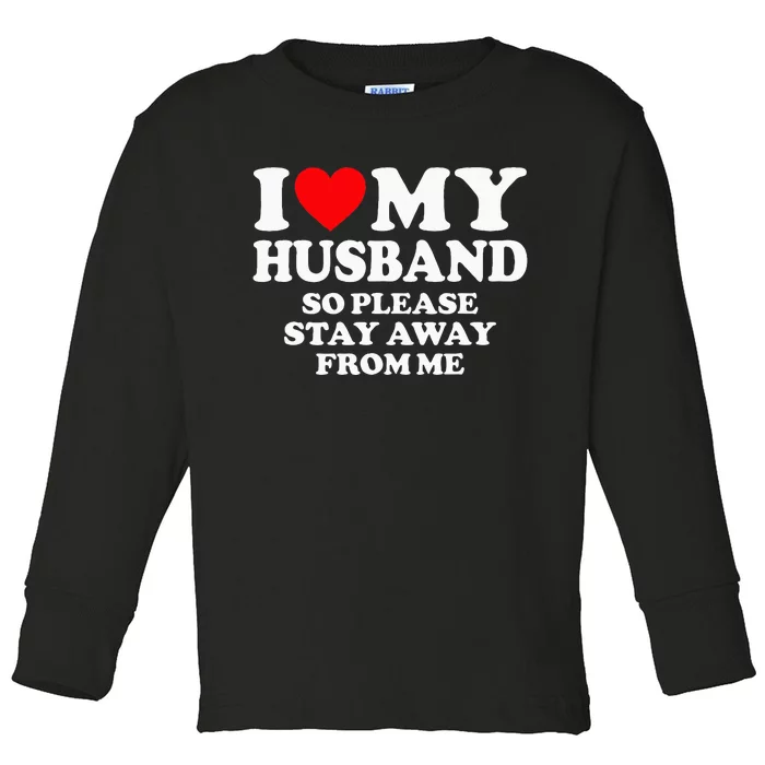 I Love My Husband I Love My Hot Husband So Stay Away Toddler Long Sleeve Shirt