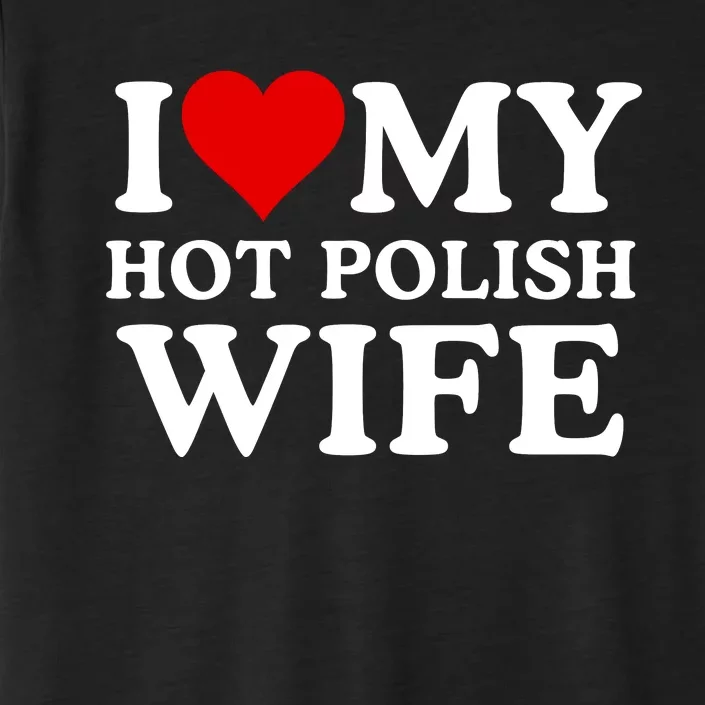 I Love My Hot Polish Wife I Love My Hot Wife I Heart My Hot Polish Wife I Love ChromaSoft Performance T-Shirt