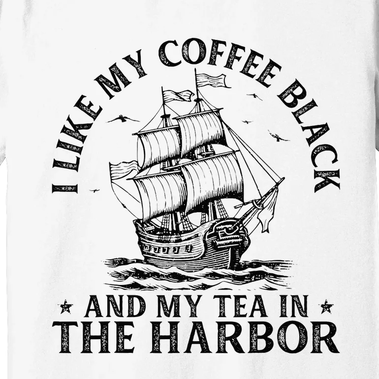 I Like My Coffee Black And My Tea In The Harbor Usa History Premium T-Shirt