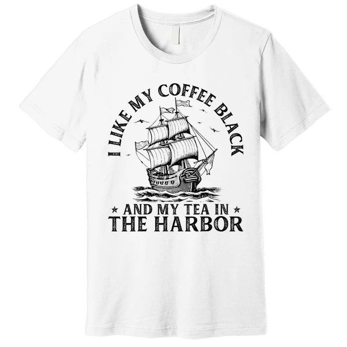 I Like My Coffee Black And My Tea In The Harbor Usa History Premium T-Shirt