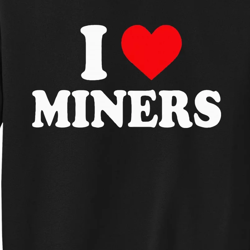 I Love Miners I Heart Miners Funny Miner Mining Tall Sweatshirt