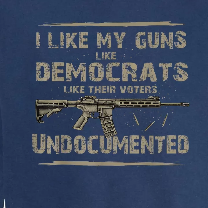 I Like My Guns Like Democrats Like Their Voters Undocumented Garment-Dyed Sweatshirt