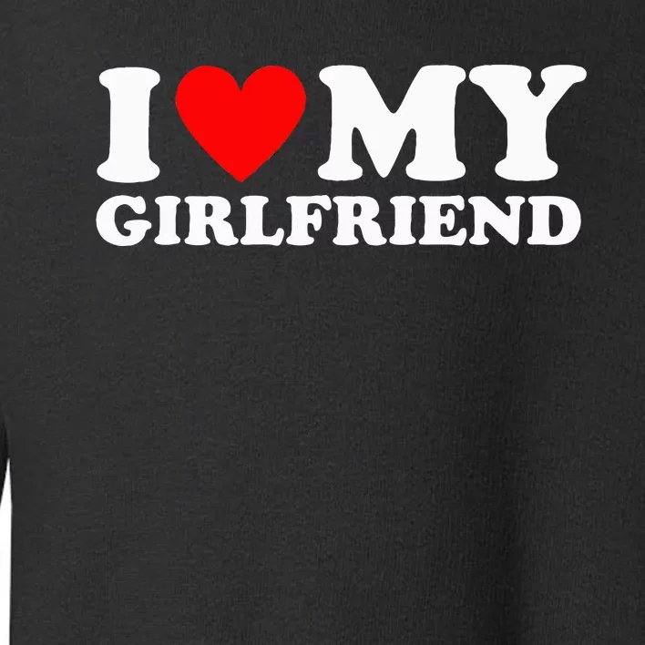 I Love My Girlfriend I Heart My Girlfriend Toddler Sweatshirt