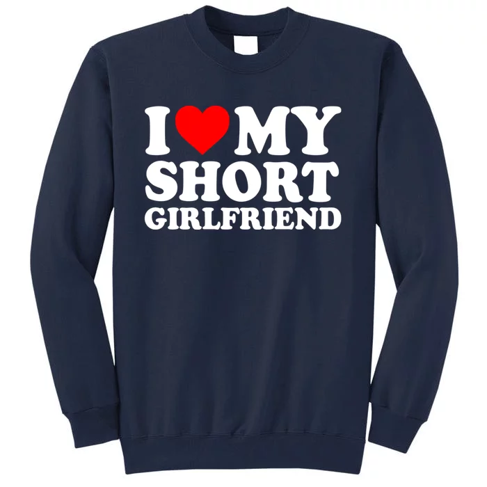 I Love My Short GF | I Love My Short Girlfriend GF Tall Sweatshirt