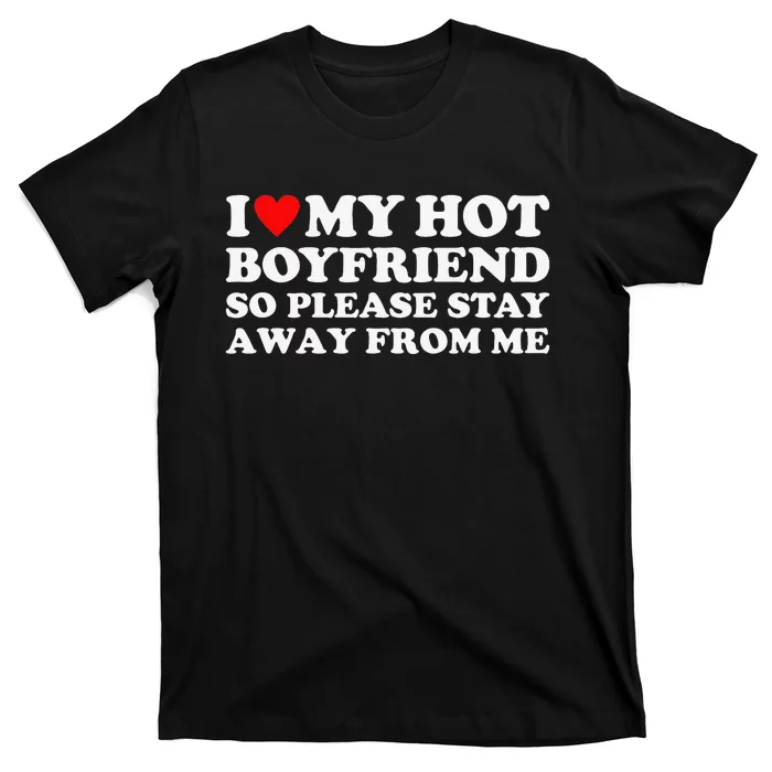 I Love My Hot Boyfriend So Please Stay Away From Me T Shirt Teeshirtpalace 7422