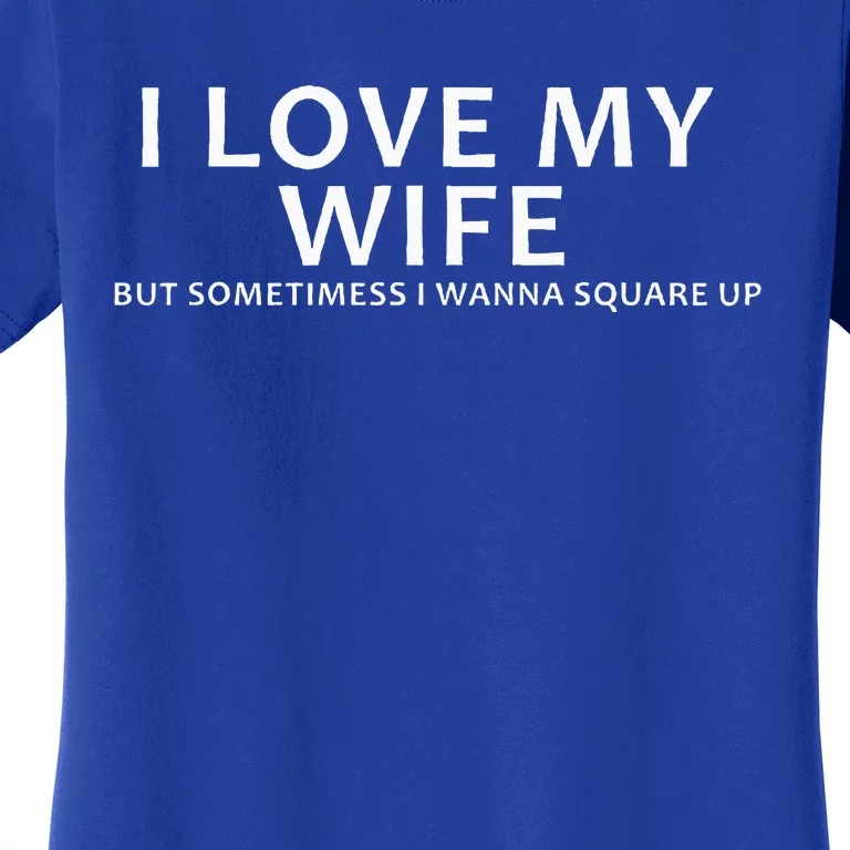 I Love My Wife But Sometimes I Wanna Square Up Women's T-Shirt