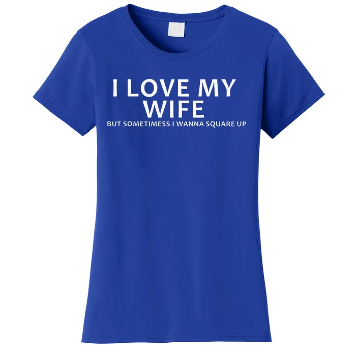 I Love My Wife But Sometimes I Wanna Square Up Women's T-Shirt