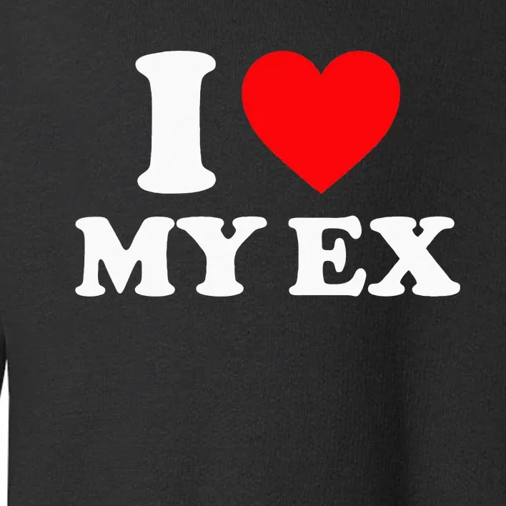 I Love My Ex I Heart My Ex Toddler Sweatshirt