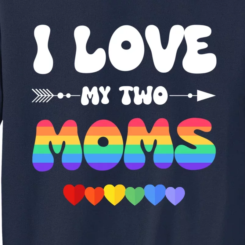 I Love My Two Moms Lgbtq Gift Tall Sweatshirt