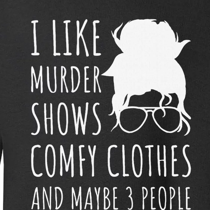 I Like Murder Shows Comfy Clothes And Maybe 3 People Toddler Sweatshirt