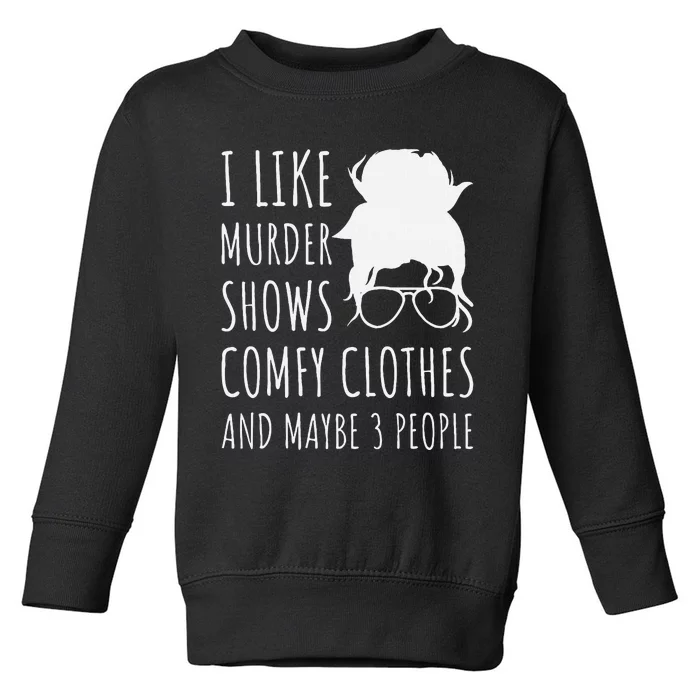 I Like Murder Shows Comfy Clothes And Maybe 3 People Toddler Sweatshirt