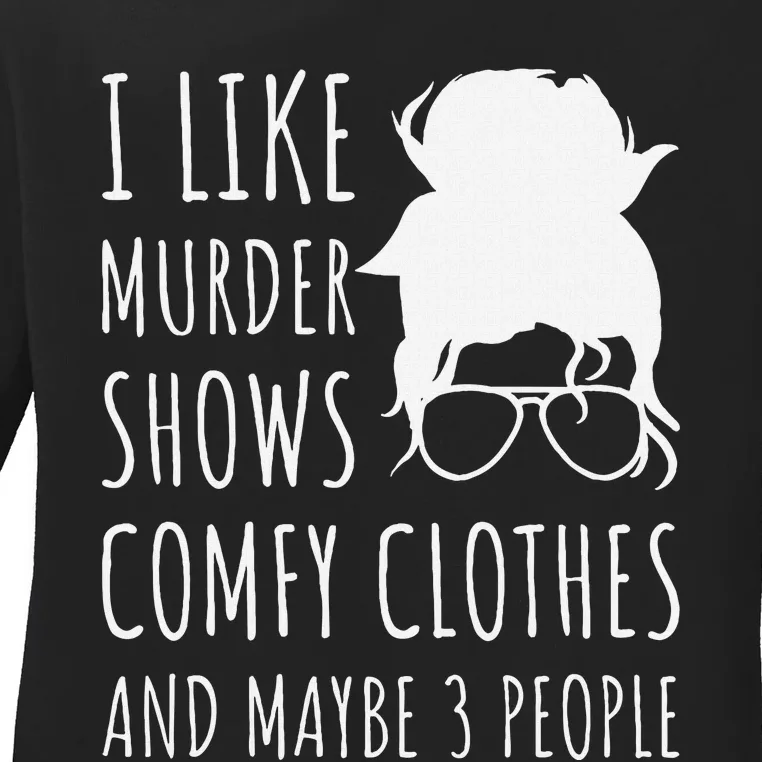 I Like Murder Shows Comfy Clothes And Maybe 3 People Ladies Long Sleeve Shirt