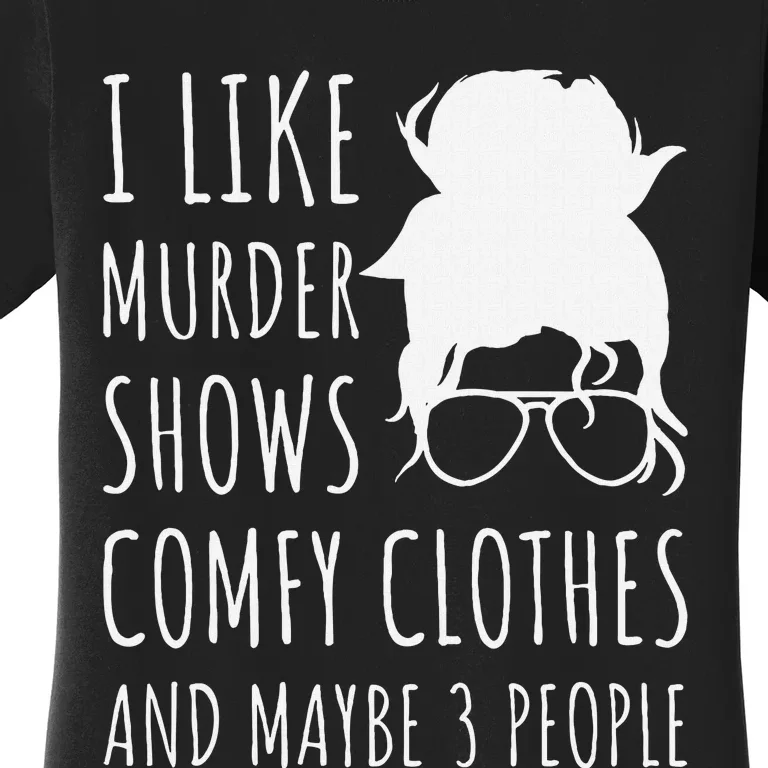 I Like Murder Shows Comfy Clothes And Maybe 3 People Women's T-Shirt