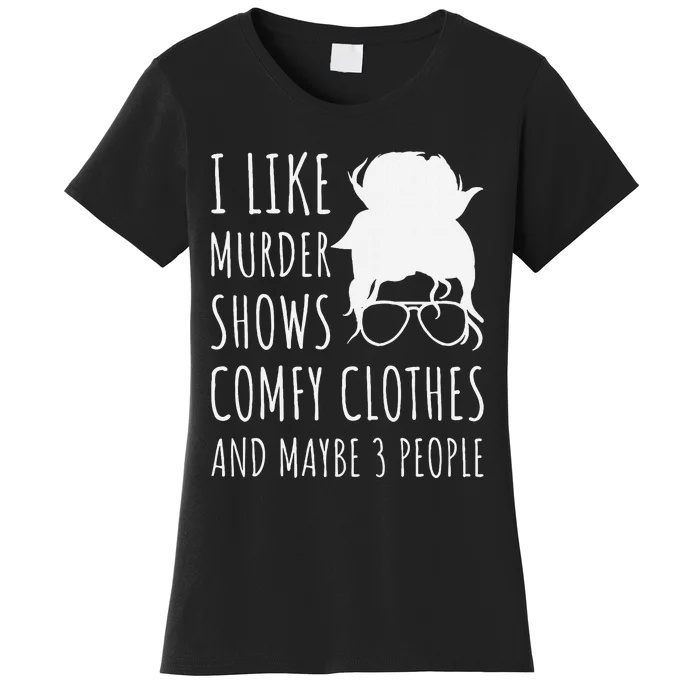 I Like Murder Shows Comfy Clothes And Maybe 3 People Women's T-Shirt