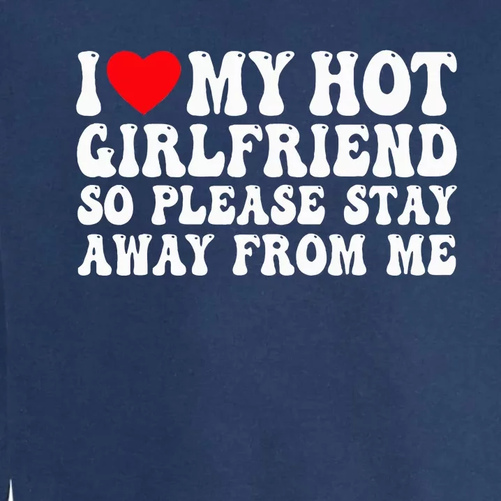 I Love My Girlfriend I Love My Girlfriend Please Stay Away Garment-Dyed Sweatshirt