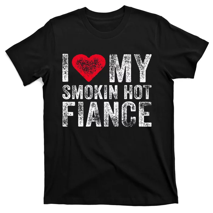 I Love My Smoking Hot Fiance Funny Fiancee Anniversary T-Shirt