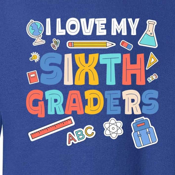 I Love My Sixth Graders Cute Cute Gift For 6Th Grade Teacher Gift Toddler Sweatshirt