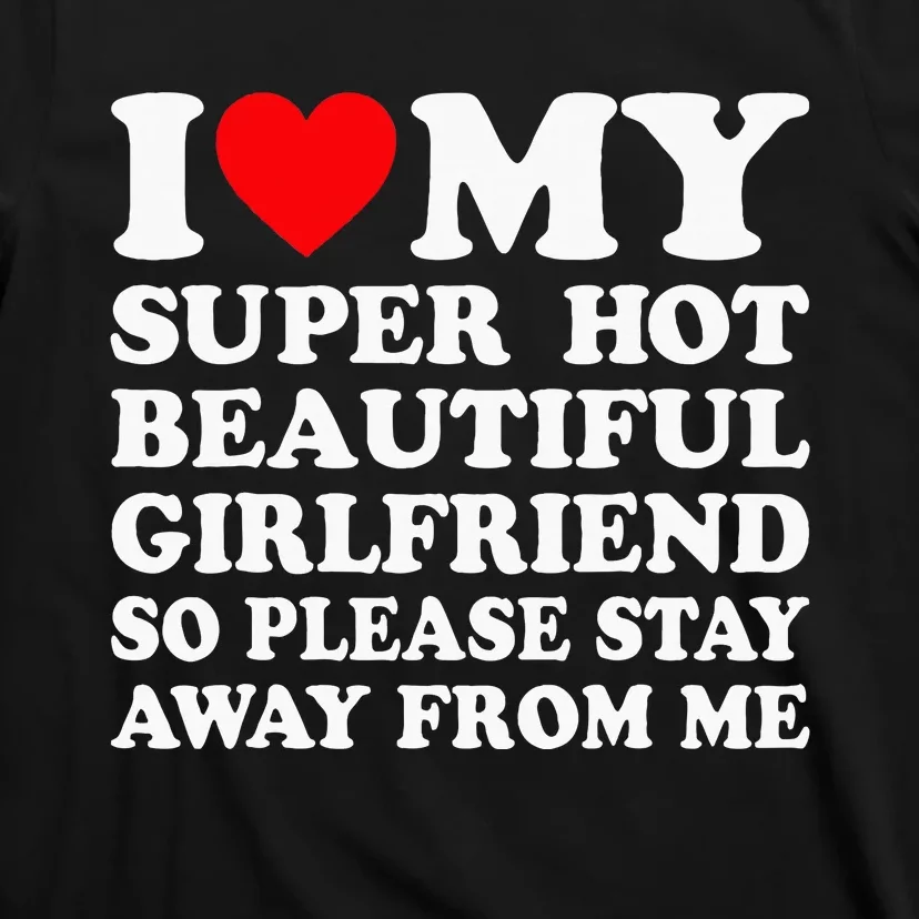 I Love My Super Hot Girlfriend So Please Stay Away From Me T-Shirt