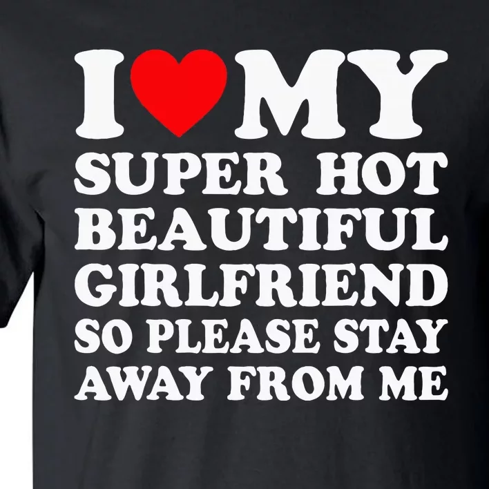 I Love My Super Hot Girlfriend So Please Stay Away From Me Tall T-Shirt