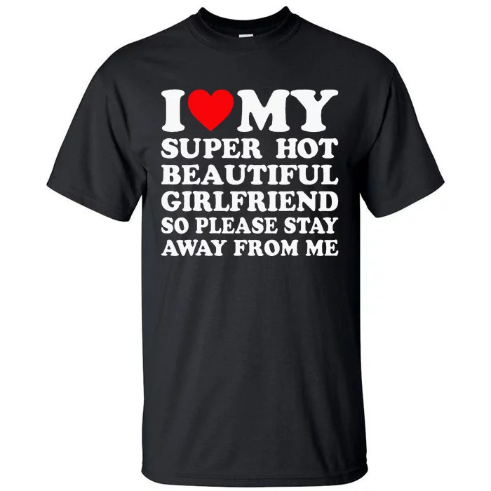 I Love My Super Hot Girlfriend So Please Stay Away From Me Tall T-Shirt