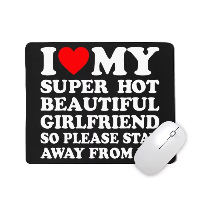 I Love My Super Hot Girlfriend So Please Stay Away From Me Mousepad