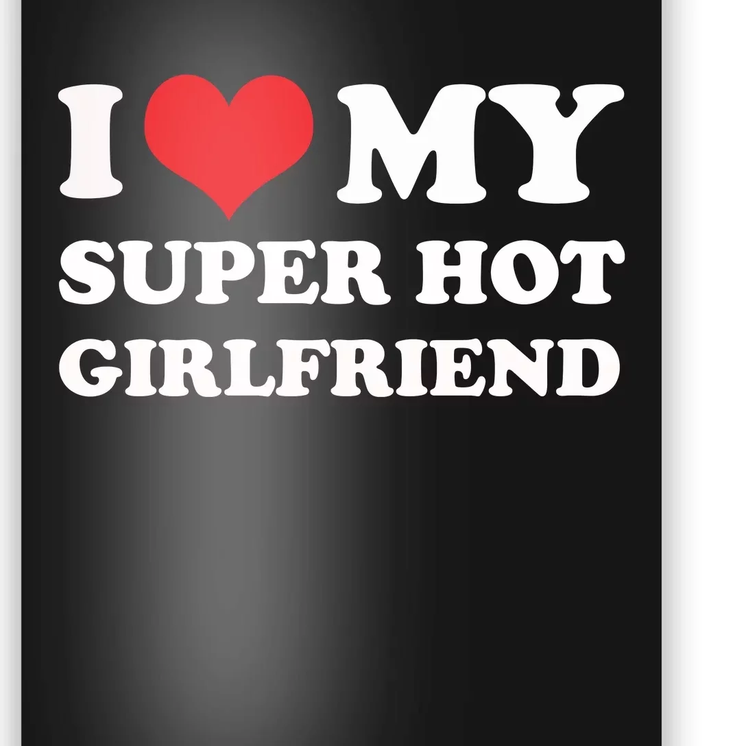 I Love My Super Hot Girlfriend I Heart My Girlfriend Poster