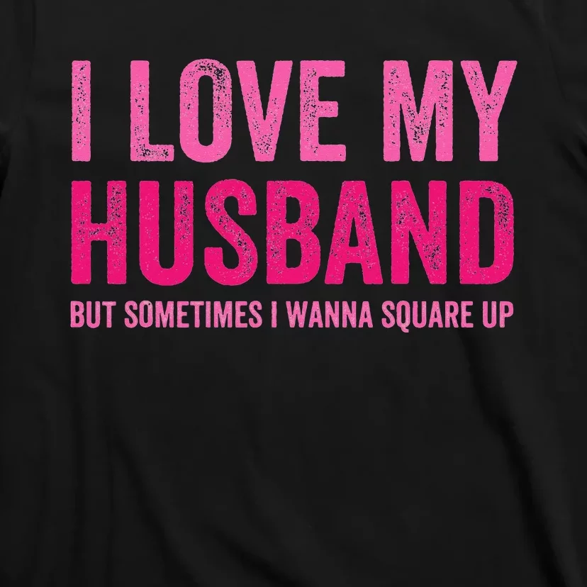 I Love My Husband But Sometimes I Wanna Square Up T-Shirt