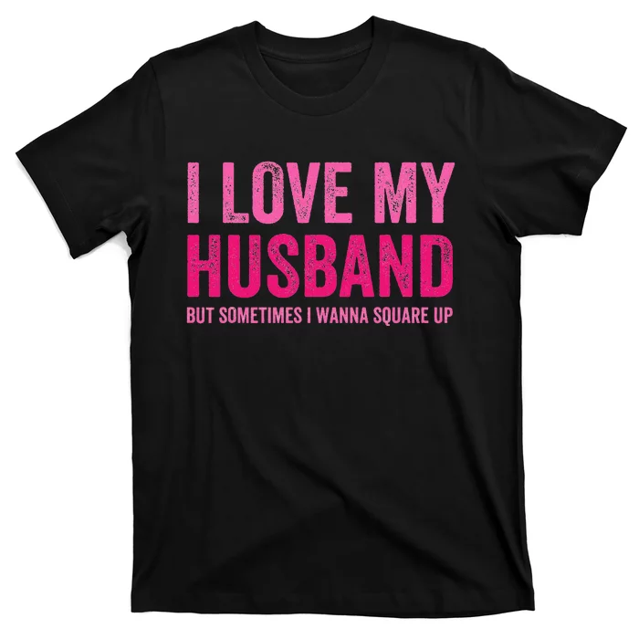 I Love My Husband But Sometimes I Wanna Square Up T-Shirt