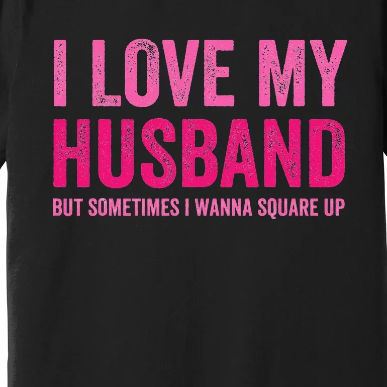 I Love My Husband But Sometimes I Wanna Square Up Premium T-Shirt