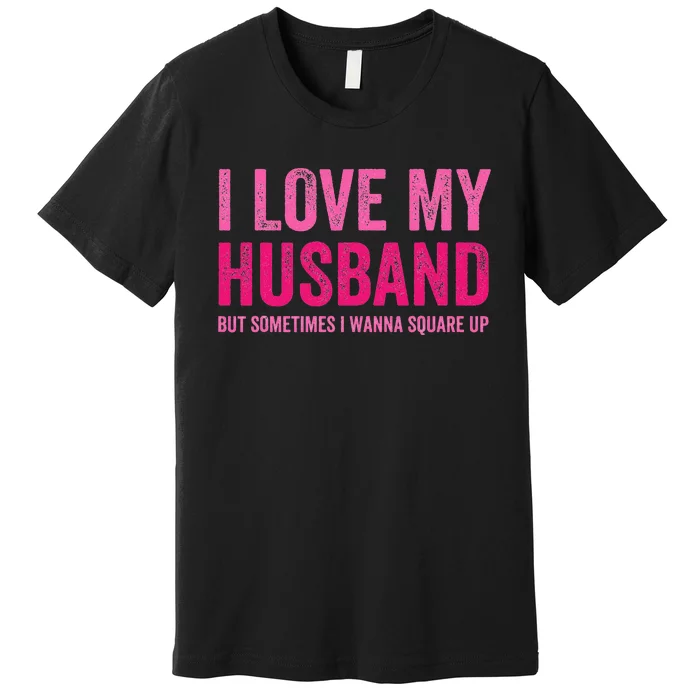 I Love My Husband But Sometimes I Wanna Square Up Premium T-Shirt