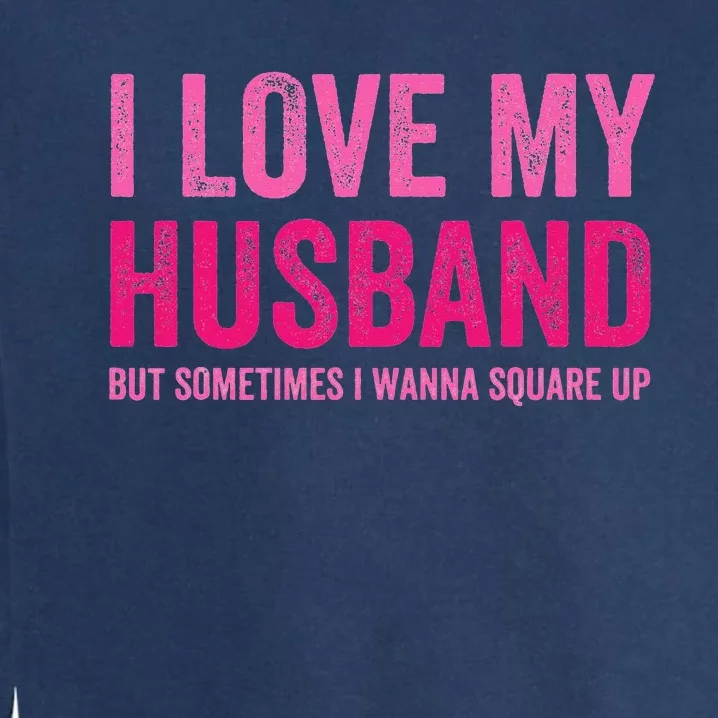 I Love My Husband But Sometimes I Wanna Square Up Garment-Dyed Sweatshirt