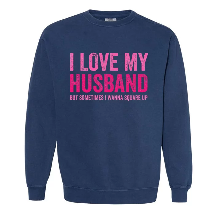 I Love My Husband But Sometimes I Wanna Square Up Garment-Dyed Sweatshirt