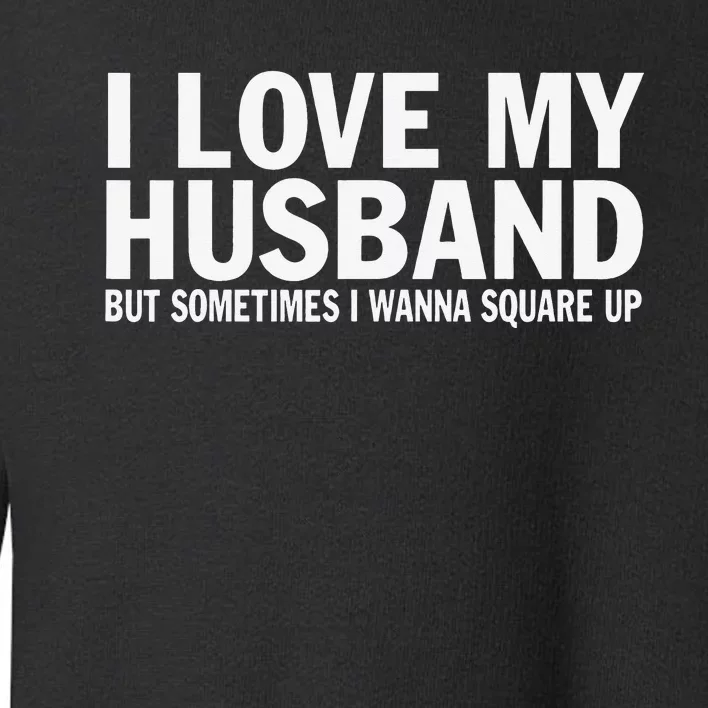 I Love My Husband But Sometimes I Wanna Square Up Funny Toddler Sweatshirt