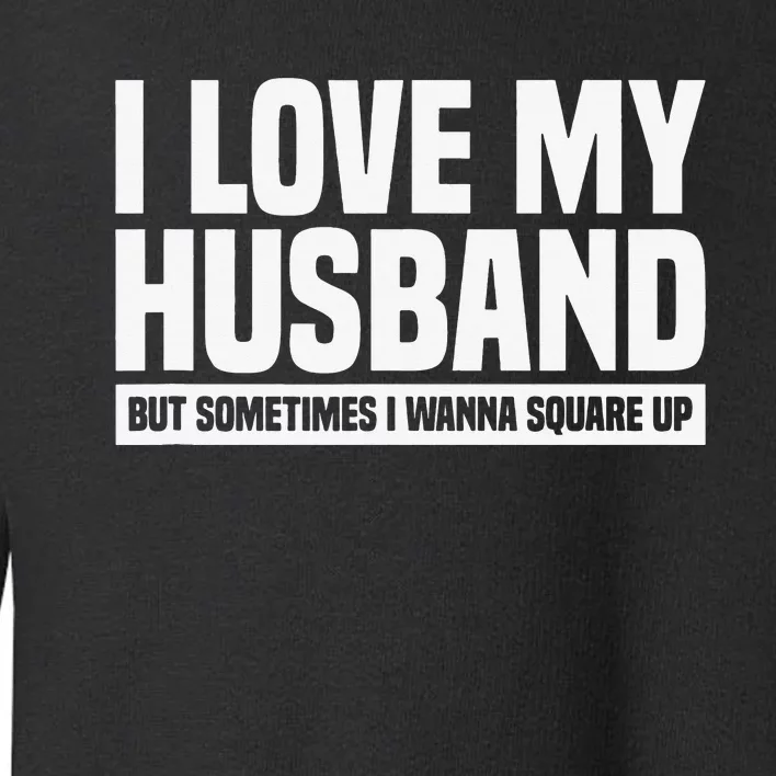 I Love My Husband But Sometimes I Wanna Square Up Toddler Sweatshirt