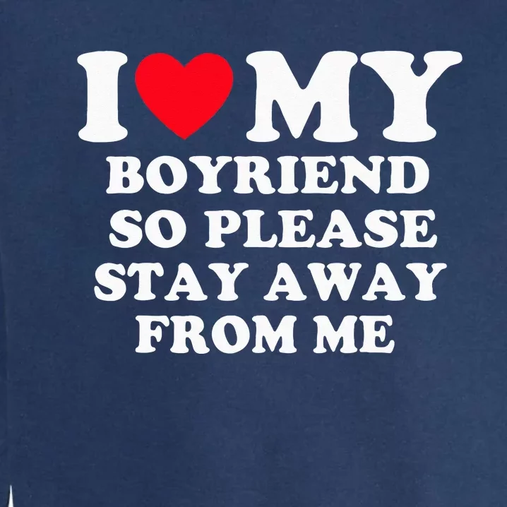 I Love My Boyfriend So Please Stay Away From Me Valentines Garment-Dyed Sweatshirt