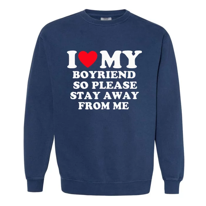 I Love My Boyfriend So Please Stay Away From Me Valentines Garment-Dyed Sweatshirt