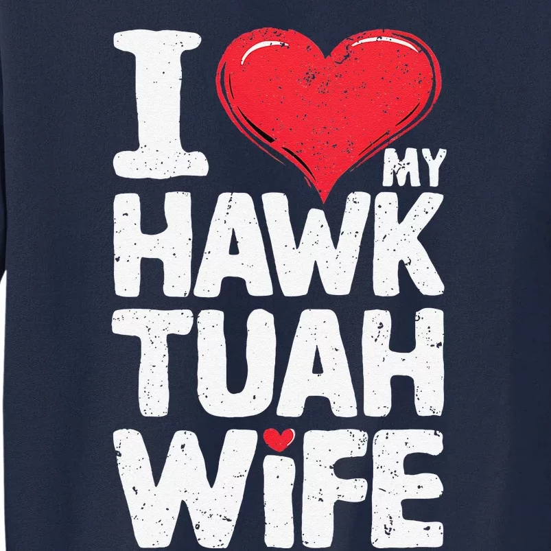 I Love My Hawk Tuah Wife Funny Hawk Tua Wife Tall Sweatshirt