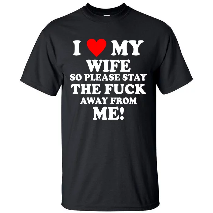 I Love My Wife So Please Stay The F Away From Me Funny Husband Tall T-Shirt