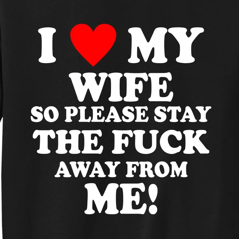 I Love My Wife So Please Stay The F Away From Me Funny Husband Tall Sweatshirt