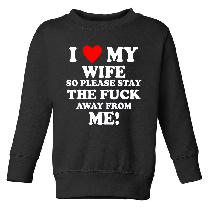 I Love My Wife So Please Stay The F Away From Me Funny Husband Toddler Sweatshirt