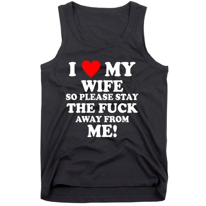 I Love My Wife So Please Stay The F Away From Me Funny Husband Tank Top