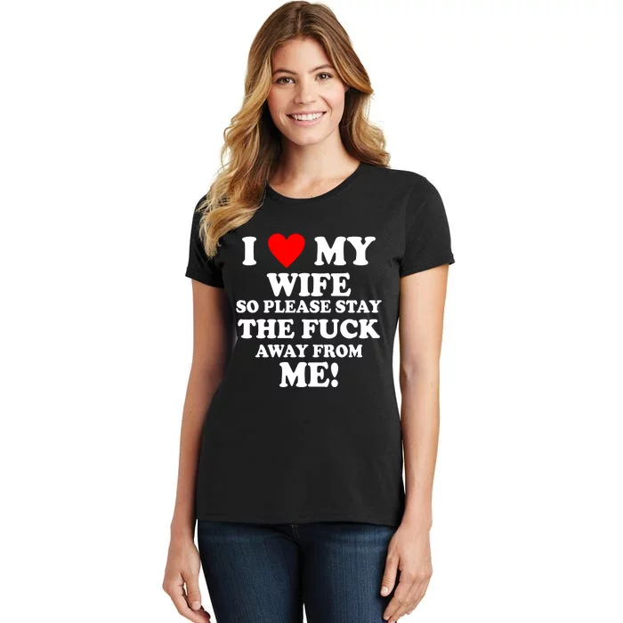 I Love My Wife So Please Stay The F Away From Me Funny Husband Women's T- Shirt