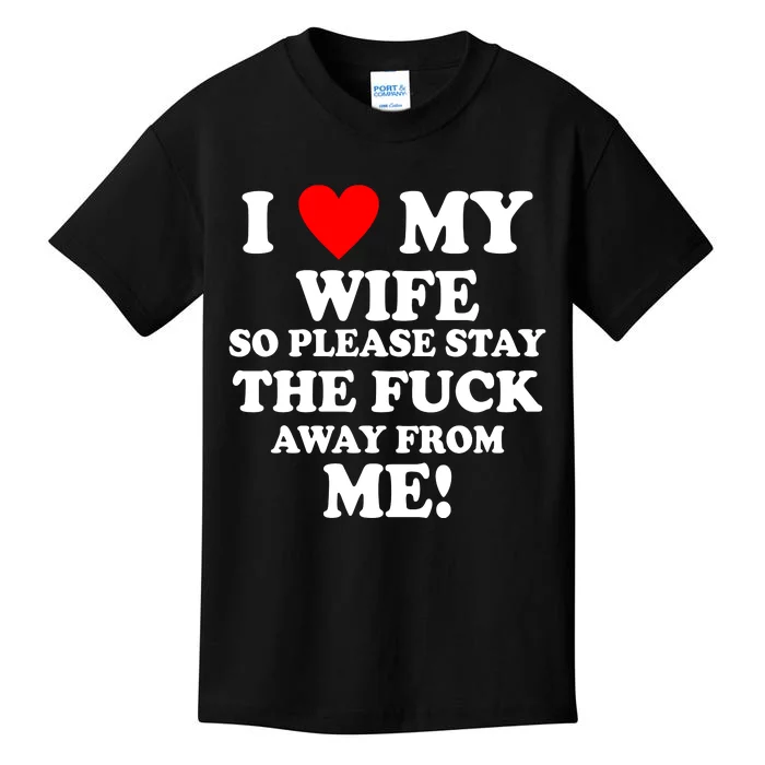 I Love My Wife So Please Stay The F Away From Me Funny Husband Kids T-Shirt