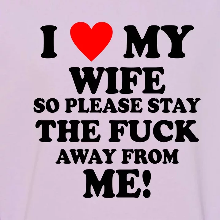 I Love My Wife So Please Stay The F Away From Me Funny Husband Garment-Dyed Sweatshirt