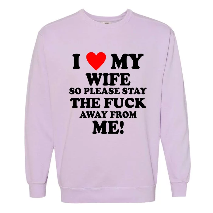 I Love My Wife So Please Stay The F Away From Me Funny Husband Garment-Dyed Sweatshirt