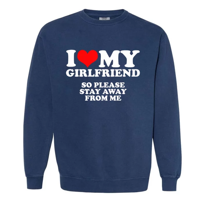 I Love My Girlfriend So Please Stay Away From Me Garment-Dyed Sweatshirt