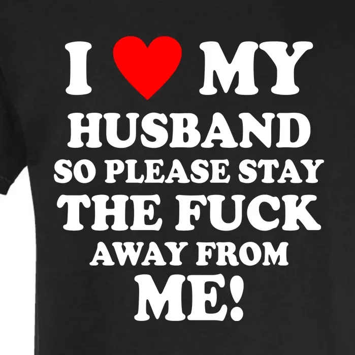 I Love My Husband So Please Stay The F Away From Me Funny Wife Garment-Dyed Heavyweight T-Shirt