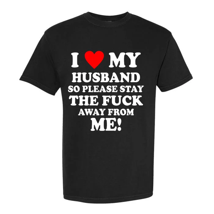 I Love My Husband So Please Stay The F Away From Me Funny Wife Garment-Dyed Heavyweight T-Shirt