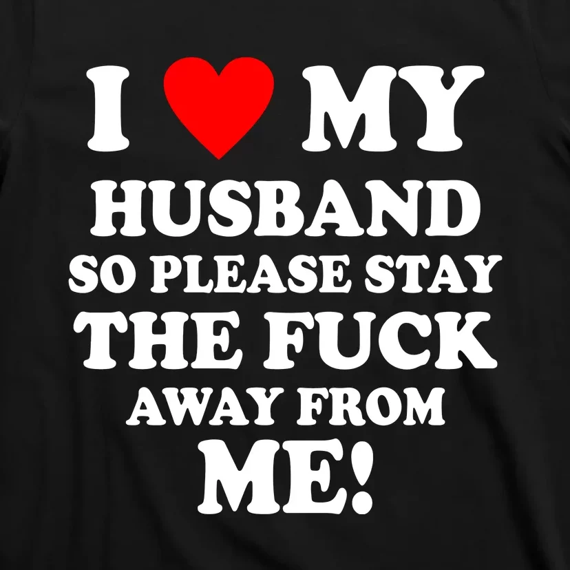 I Love My Husband So Please Stay The F Away From Me Funny Wife T-Shirt