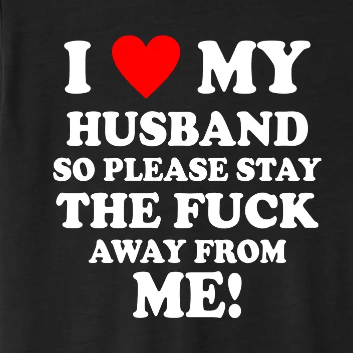 I Love My Husband So Please Stay The F Away From Me Funny Wife ChromaSoft Performance T-Shirt